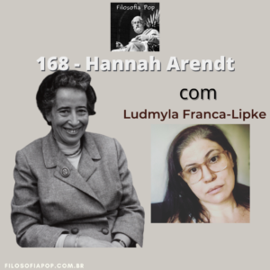 #168 – Hannah Arendt, com Ludmyla Franca-Lipke