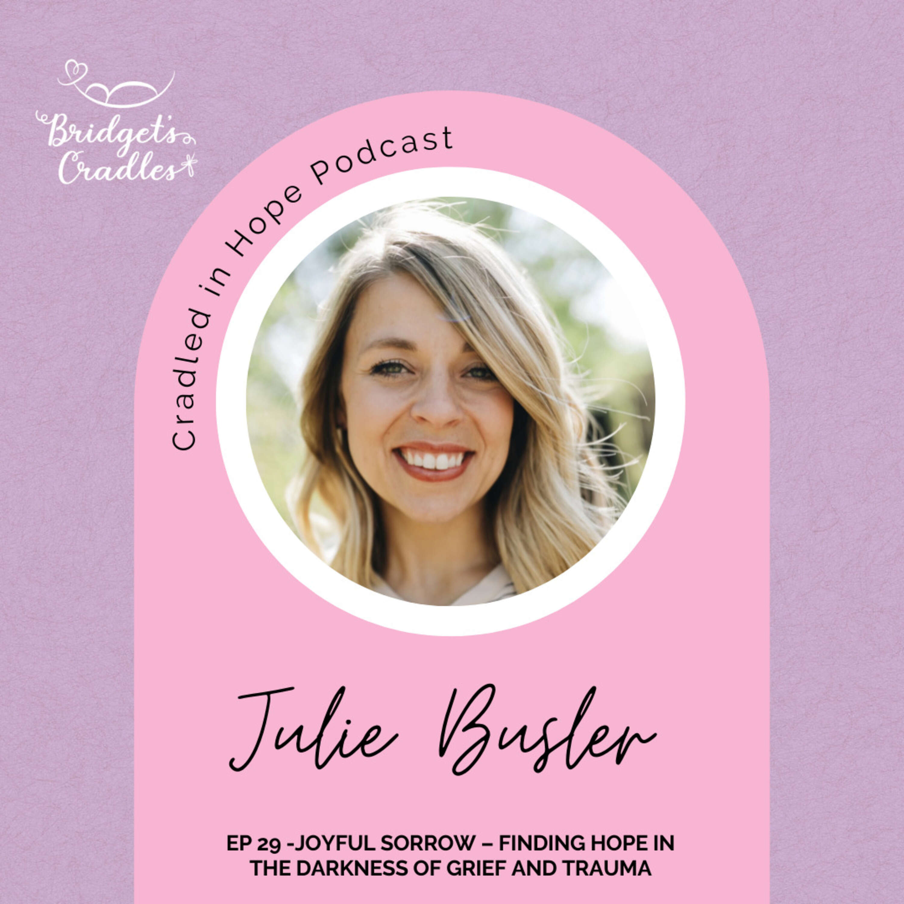 29 - Joyful Sorrow – Finding Hope in the Darkness of Grief and Trauma with Julie Busler