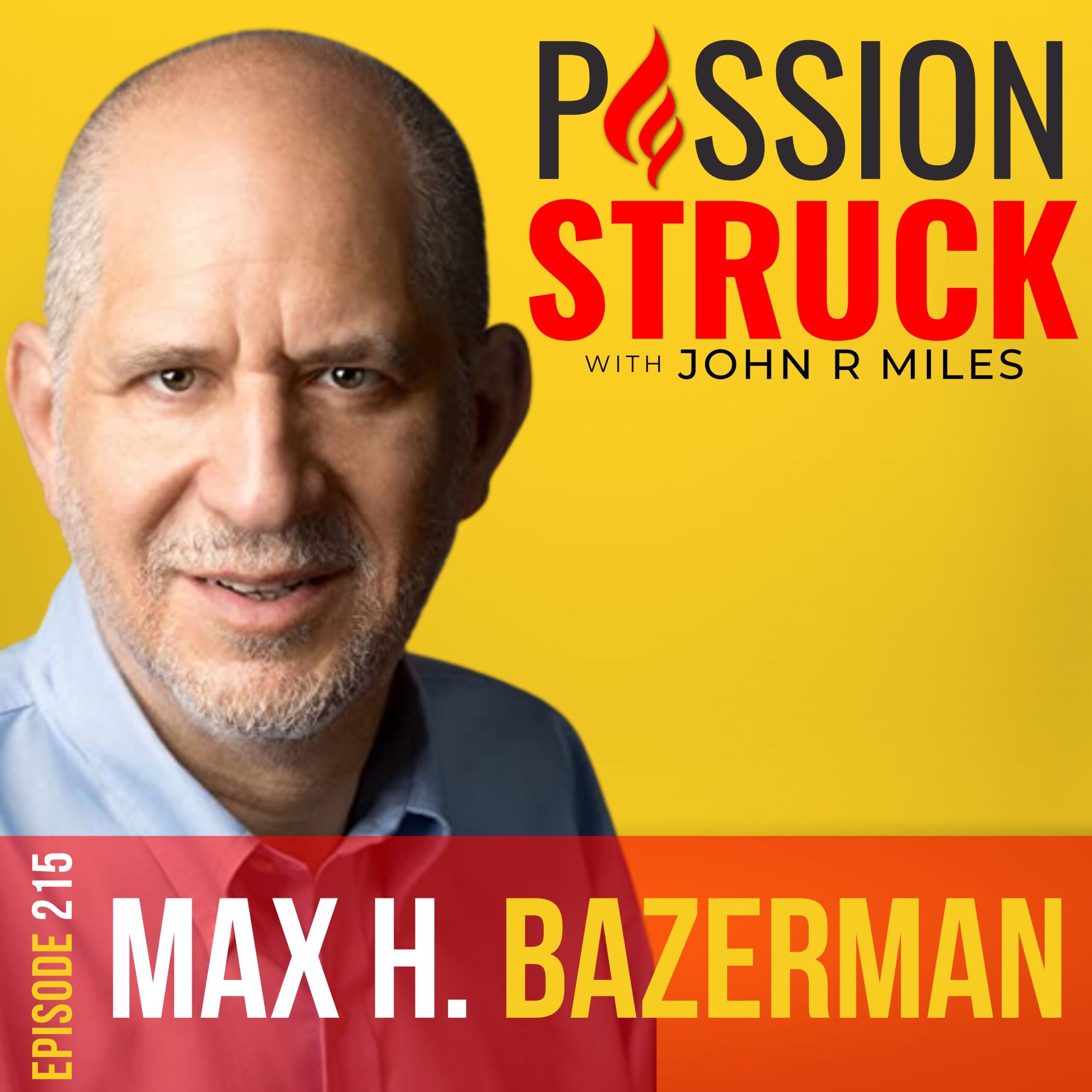 215 | How to Create a More Ethical World | Max H. Bazerman | Passion Struck with John R. Miles