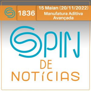 Manufatura aditiva avançada e divulgação científica no Brasil – 15 Maian (Spin#1836 – 20/11/2022)