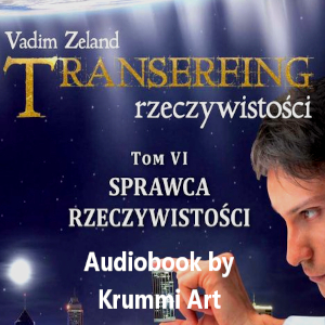 Vadim Zeland – Transerfing rzeczywistości. Tom VI – Sprawca rzeczywistości. Audiobook PL cz.II (ost.)