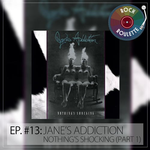 Episode 13 – Jane’s Addiction – Nothing’s Shocking (Part 1)