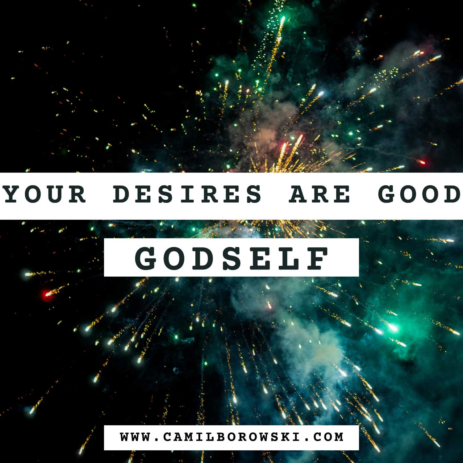 Your desires are given to you by God that means they are good!