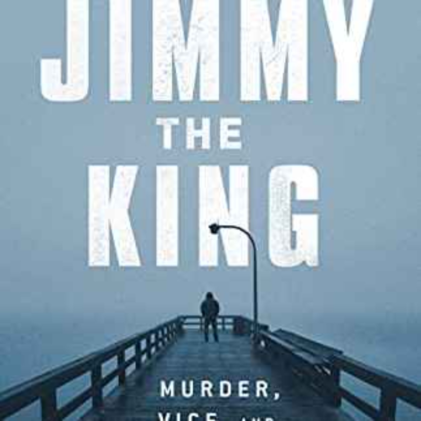 Gus Garcia-Roberts - Jimmy the King: Murder, Vice, and the Reign of a Dirty Cop