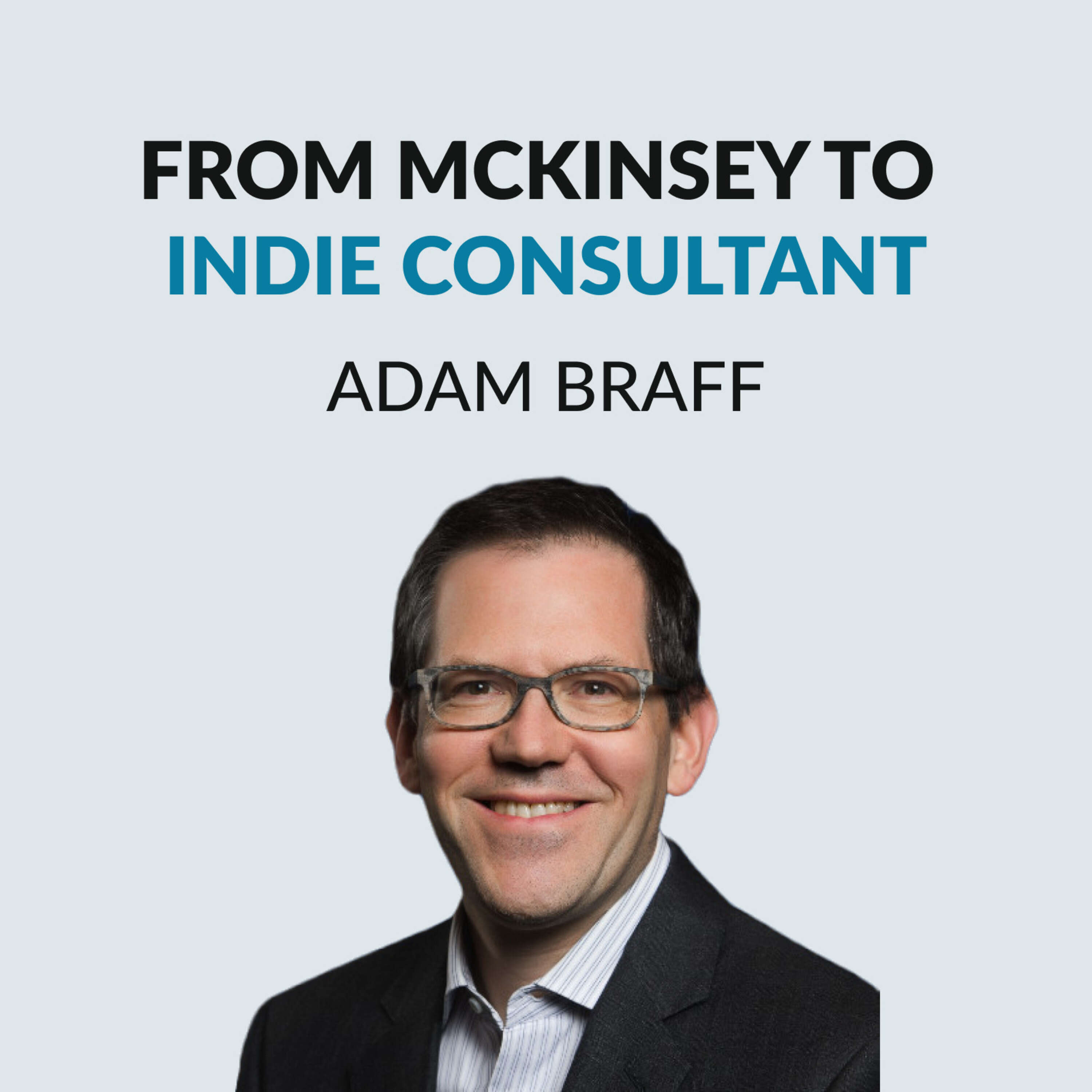 McKinsey Partner to Indie Freelancer - Adam Braff on writing online, the gig economy, consulting skills, consulting