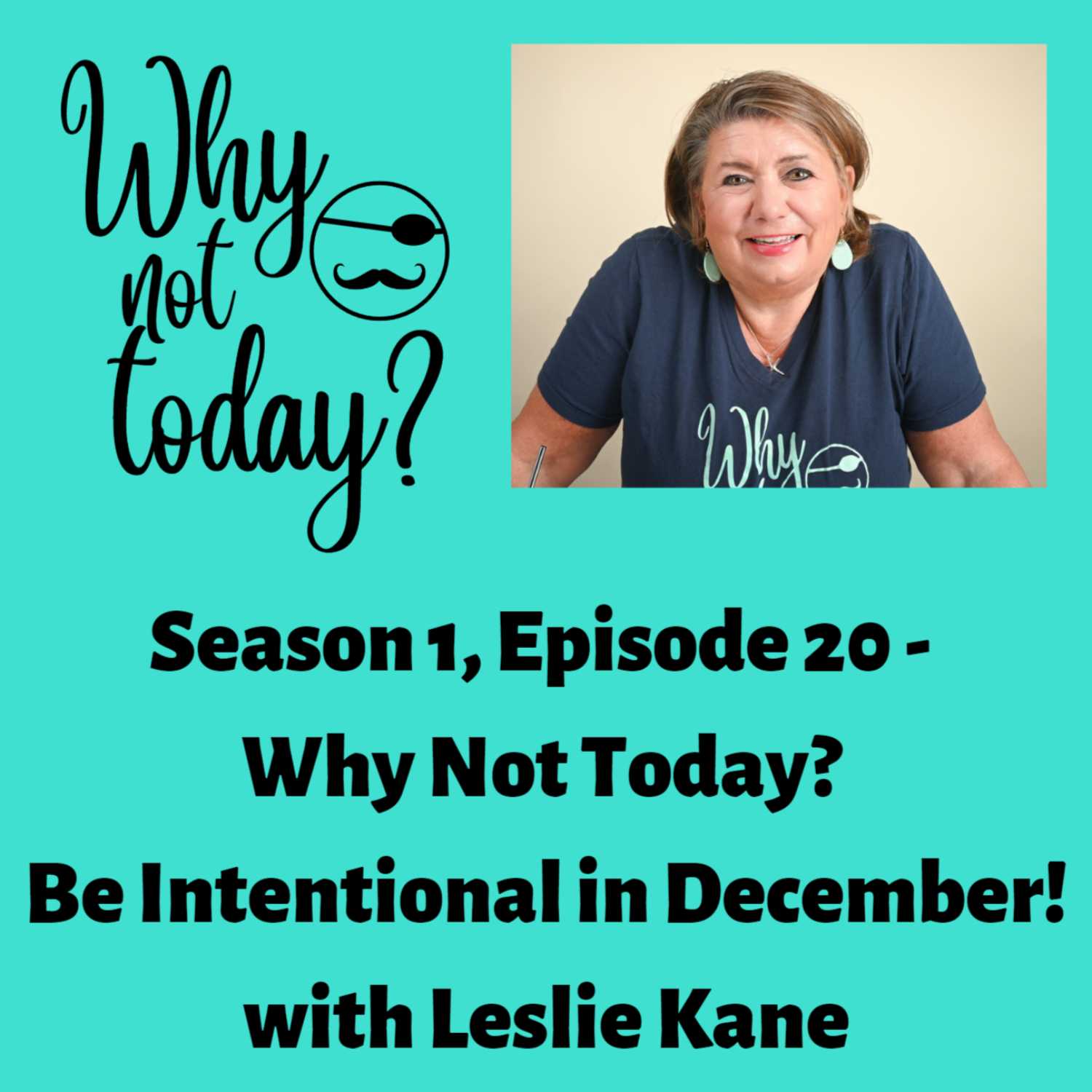 Why Not Today? Season 1 - Episode 20 with Leslie Kane,  Be Intentional in December and say "Why Not Today?" in December!