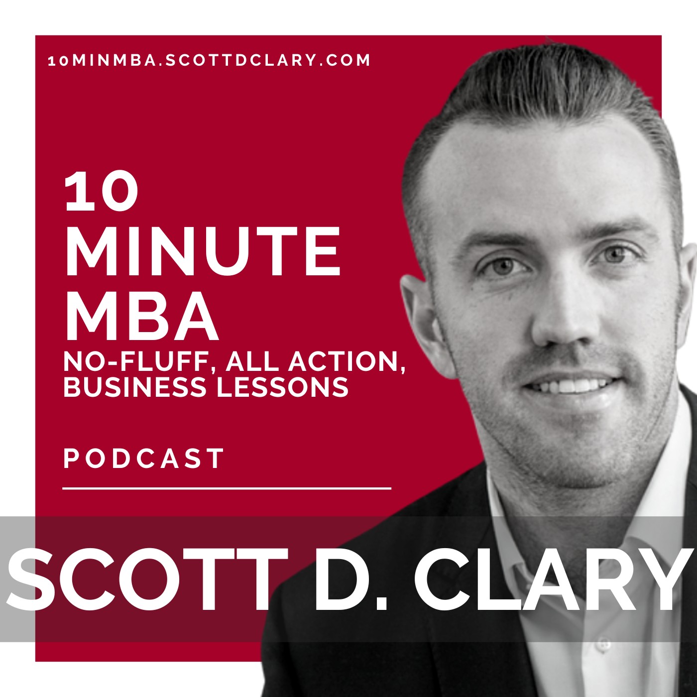 10 Minute MBA - Weekly, No Fluff, Actionable Business Lessons With Scott D. Clary 