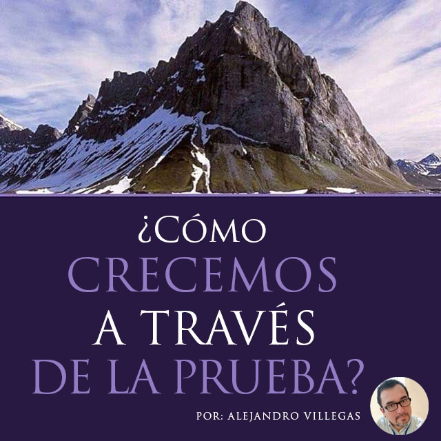 ¿Cómo crecemos a través de las pruebas? – por Alejandro Villegas