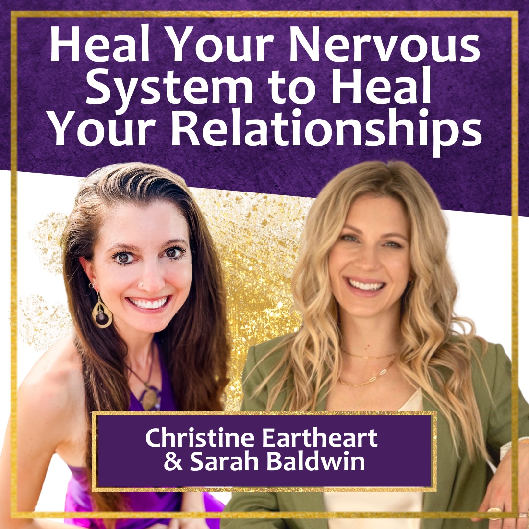 Heal Your Nervous System to Heal Your Relationships with Sarah Baldwin and Christine Eartheart