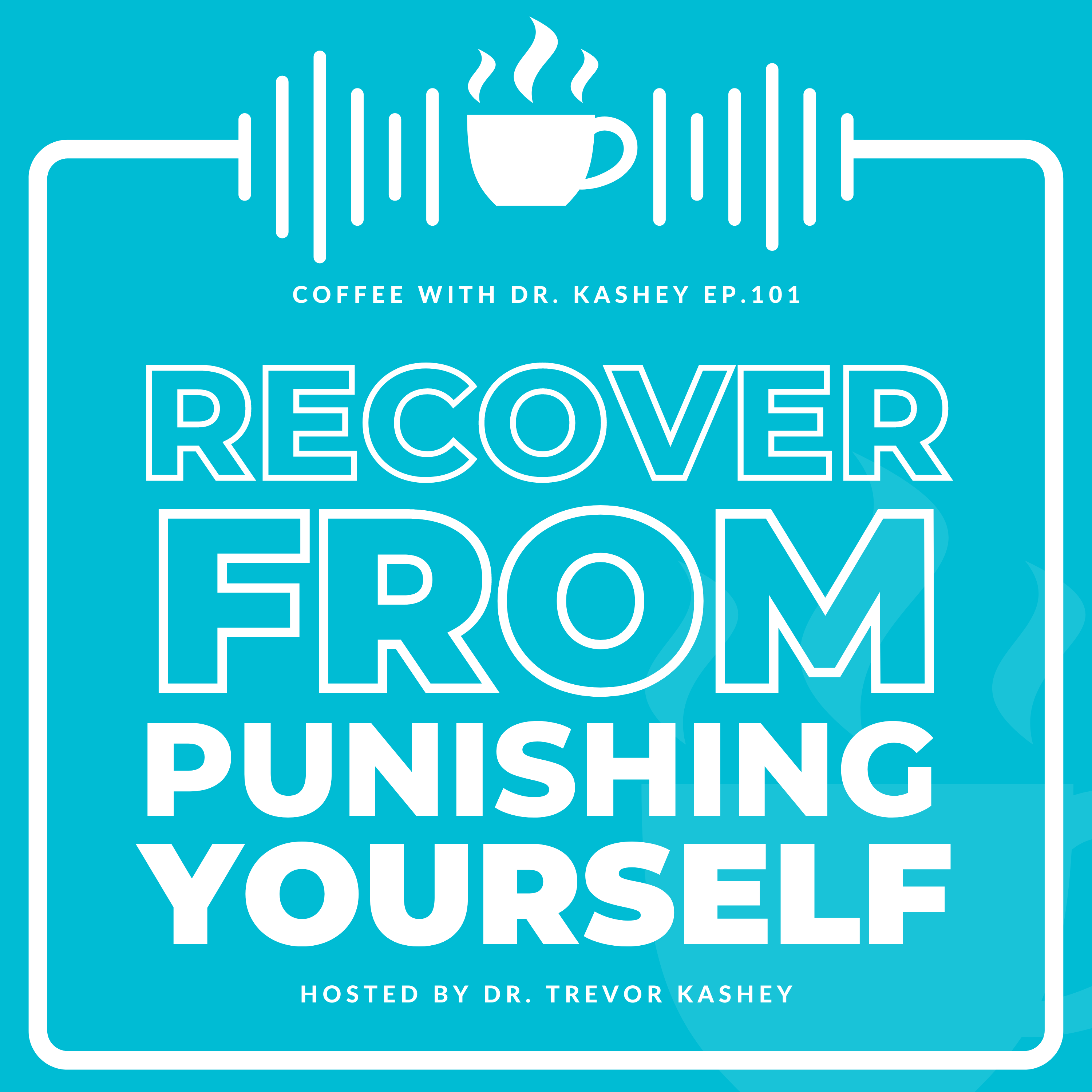 Ep# 101: Recover From Punishing Yourself