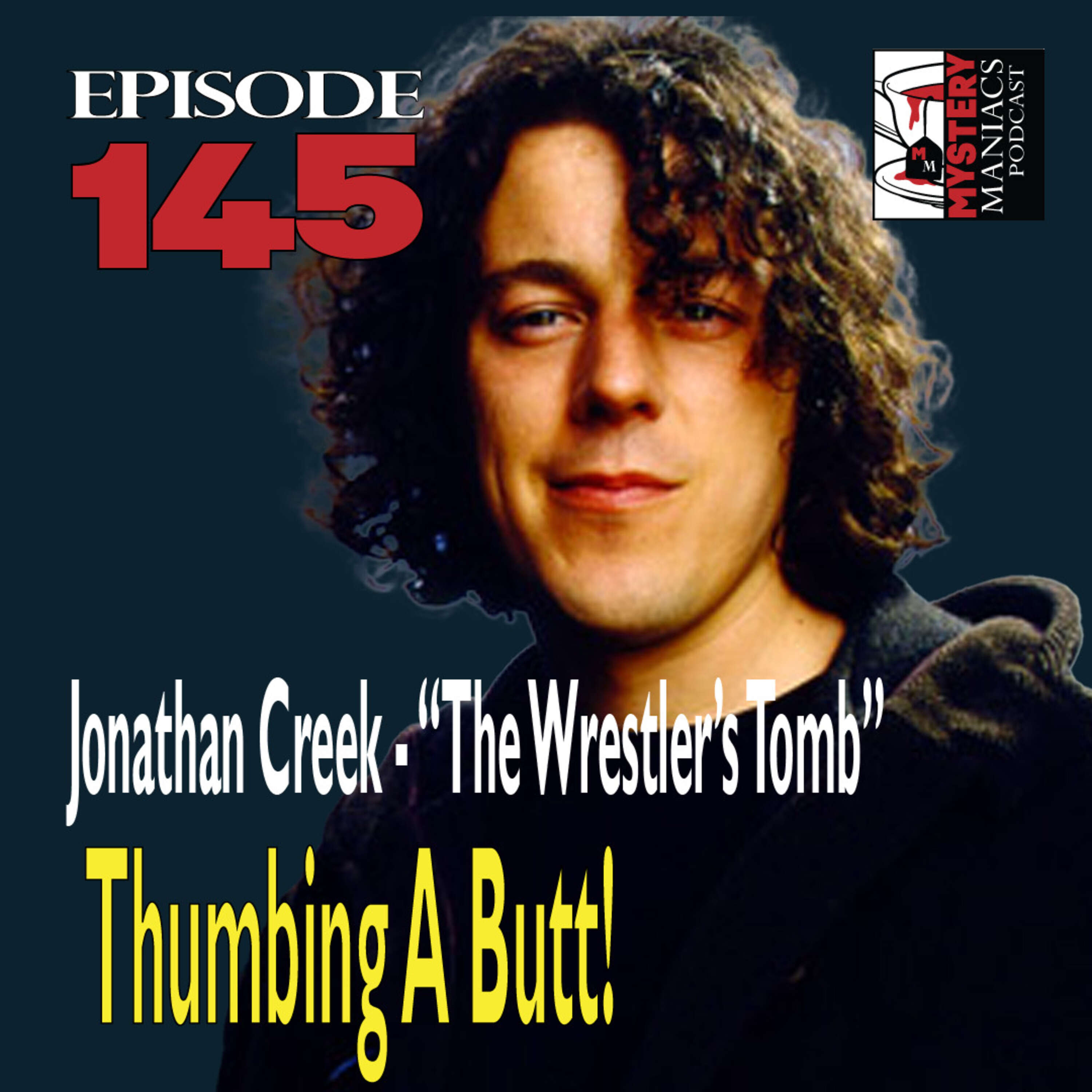 Episode 145 - Mystery Maniacs - Jonathan Creek - The Wrestler's Tomb - Thumbing A Butt!