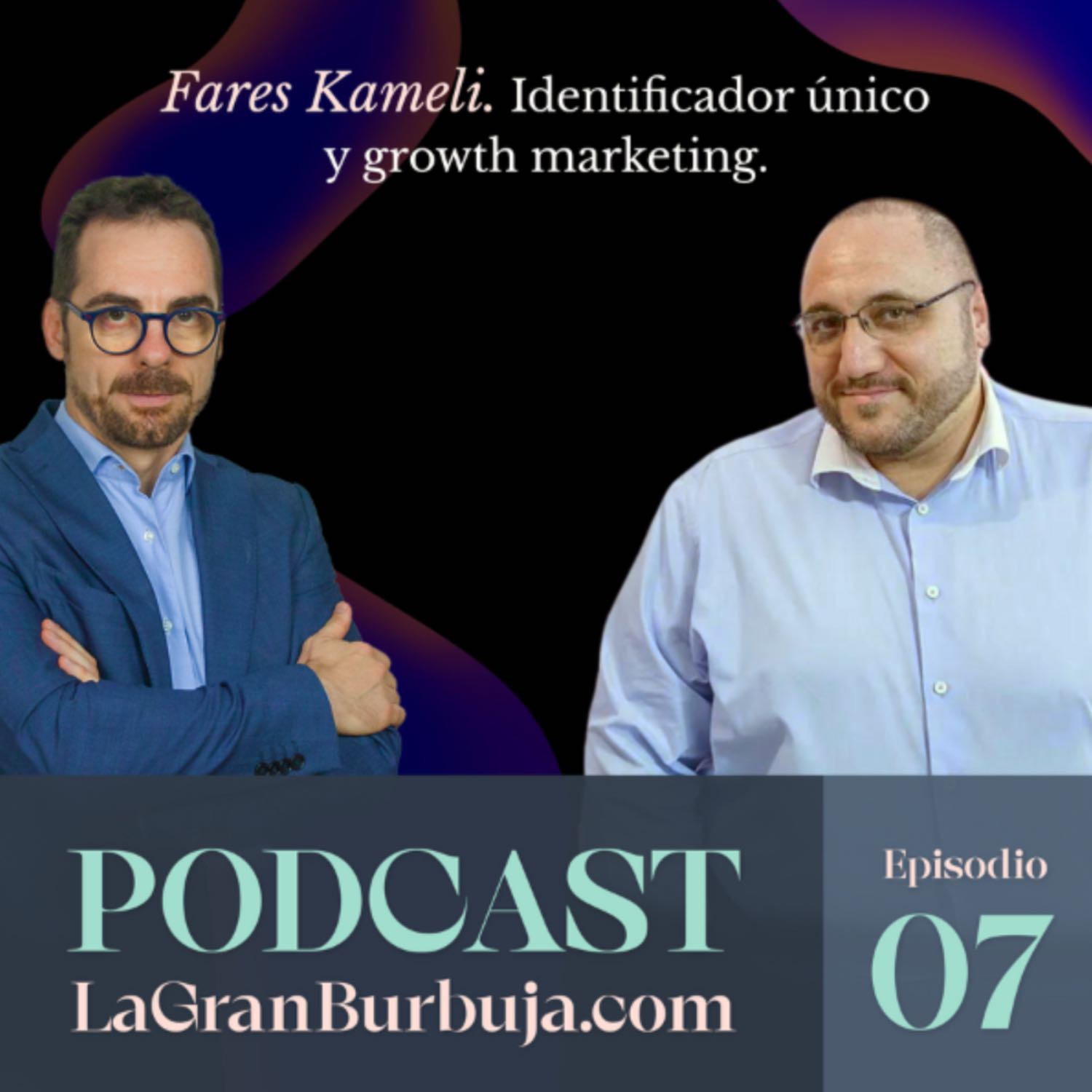 Episodio 07. Fares Kameli. Identificador único y Growth Marketing.