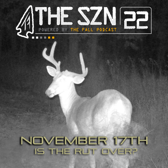 THE SZN 22 | November 17th - Is The Rut Over?