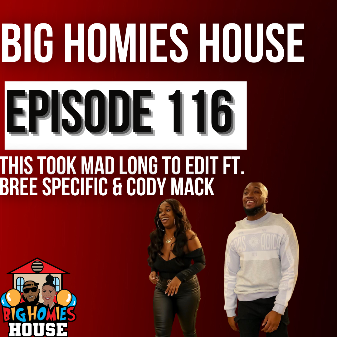 THIS TOOK MAD LONG TO EDIT FT. BREE SPECIFIC & CODY MACK  - Big Homies House Ep. 116