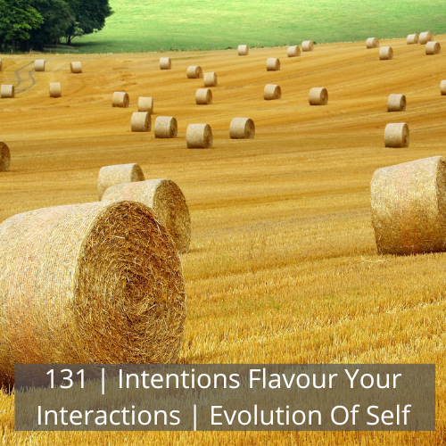 131 | Intentions Flavour Your Interactions | Evolution Of Self