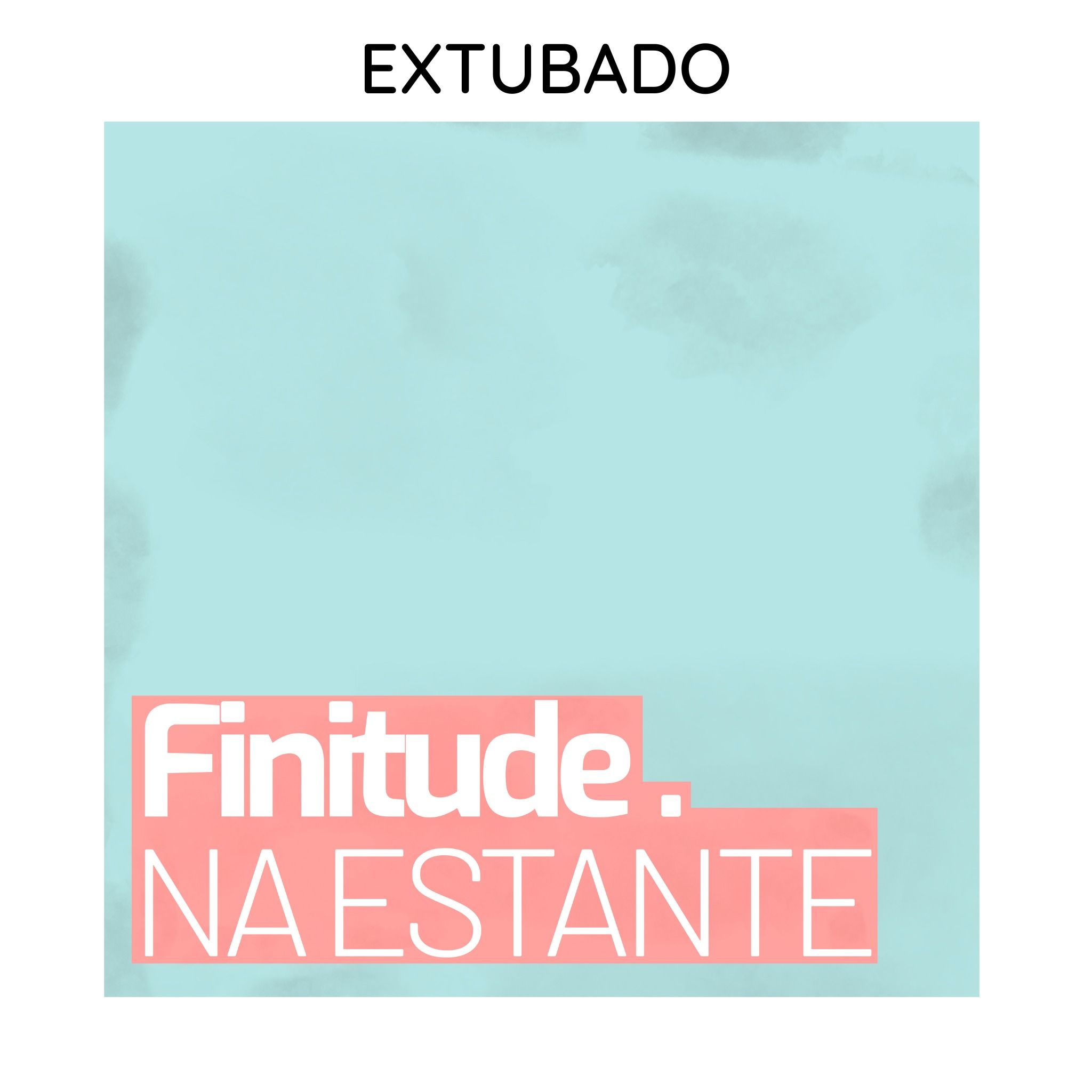 Extubado [FINITUDE NA ESTANTE]