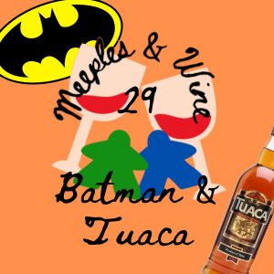 Meeples & Wine 29 – Tuaca & Batman