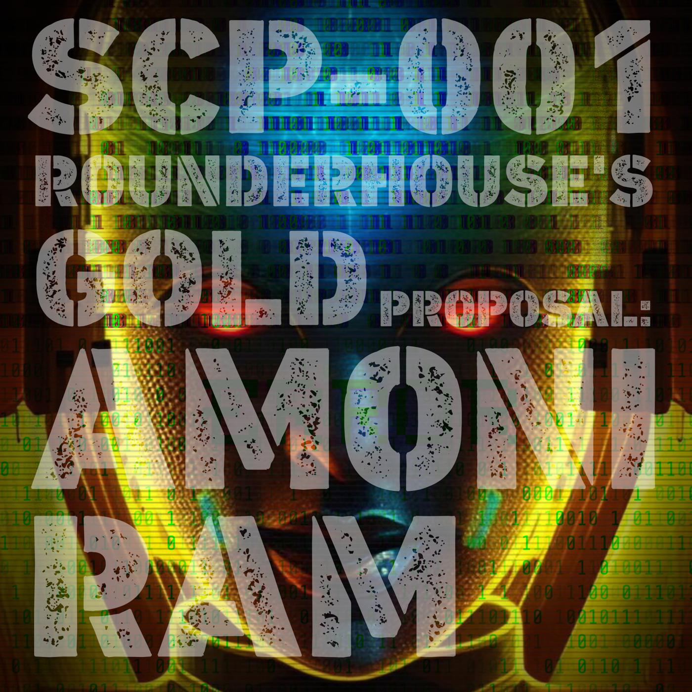 Un[REDACTED] SCP-001 - ROUNDERHOUSE's Gold Proposal: AMONI-RAM Part Five