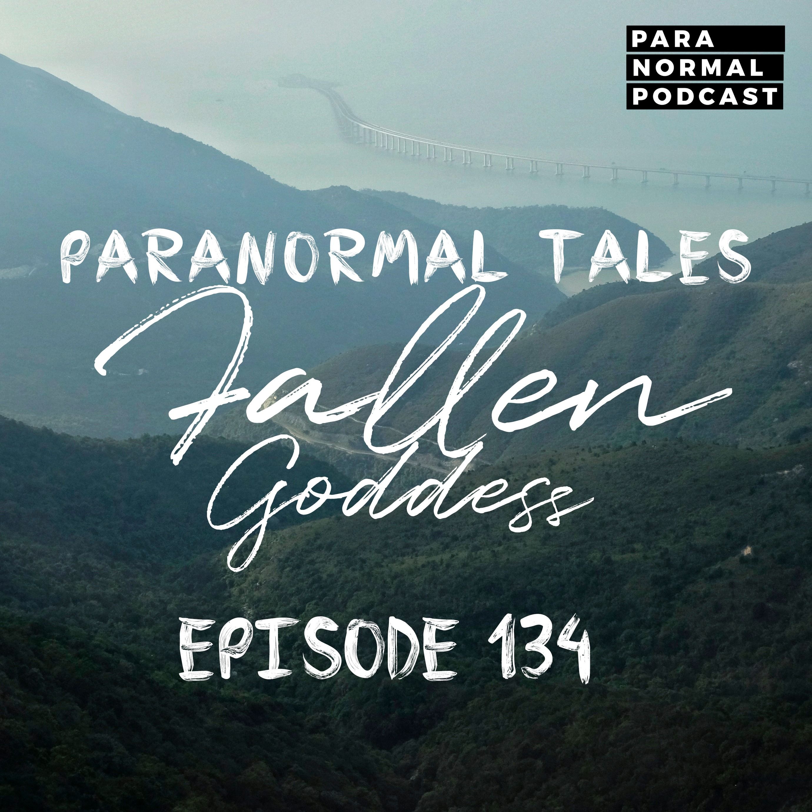 EP 134 - Paranormal Tales - Fallen Goddess