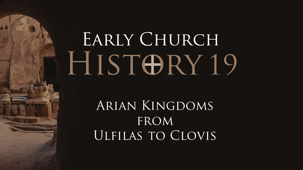 501 Early Church History 19: Arian Kingdoms from Ulfilas to Clovis