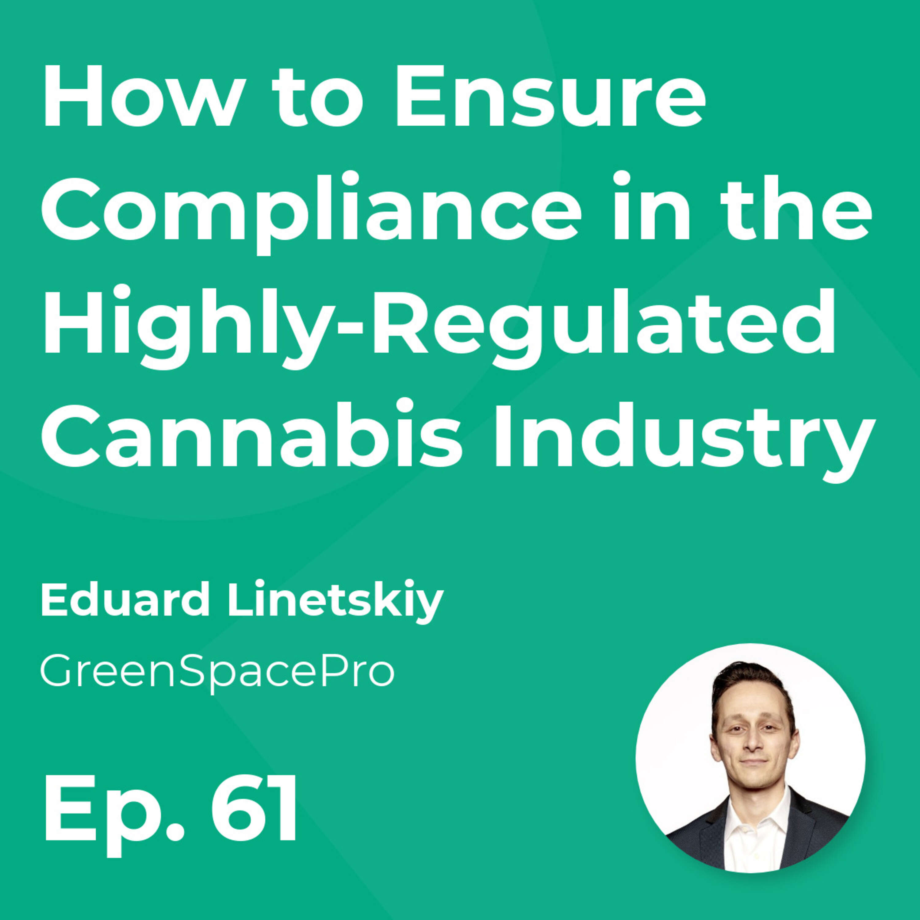 How to Ensure Compliance in the Highly-Regulated Cannabis Industry with  Ed Linetskiy (GreenSpacePro)