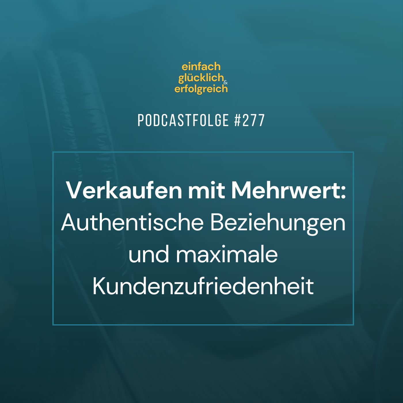 #277 - Verkaufen mit Mehrwert: Authentische Beziehungen und maximale Kundenzufriedenheit