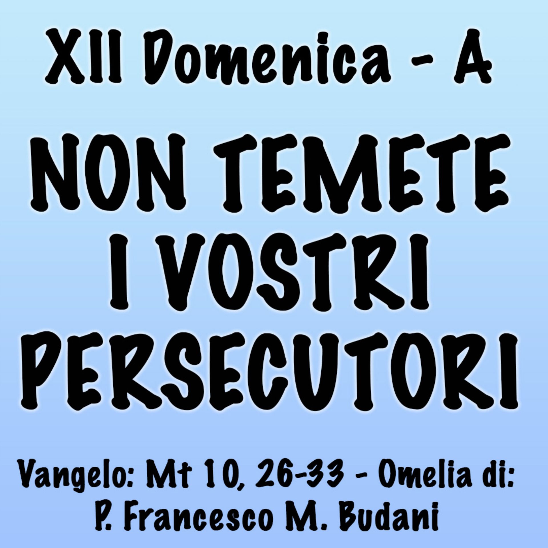 ⁣Omelia XII Domenica anno A, NON TEMETE I VOSTRI PERSECUTORI