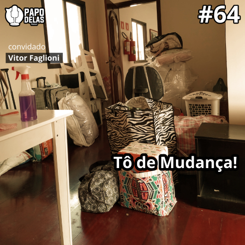 Papo Delas #64 – Tô de Mudança!