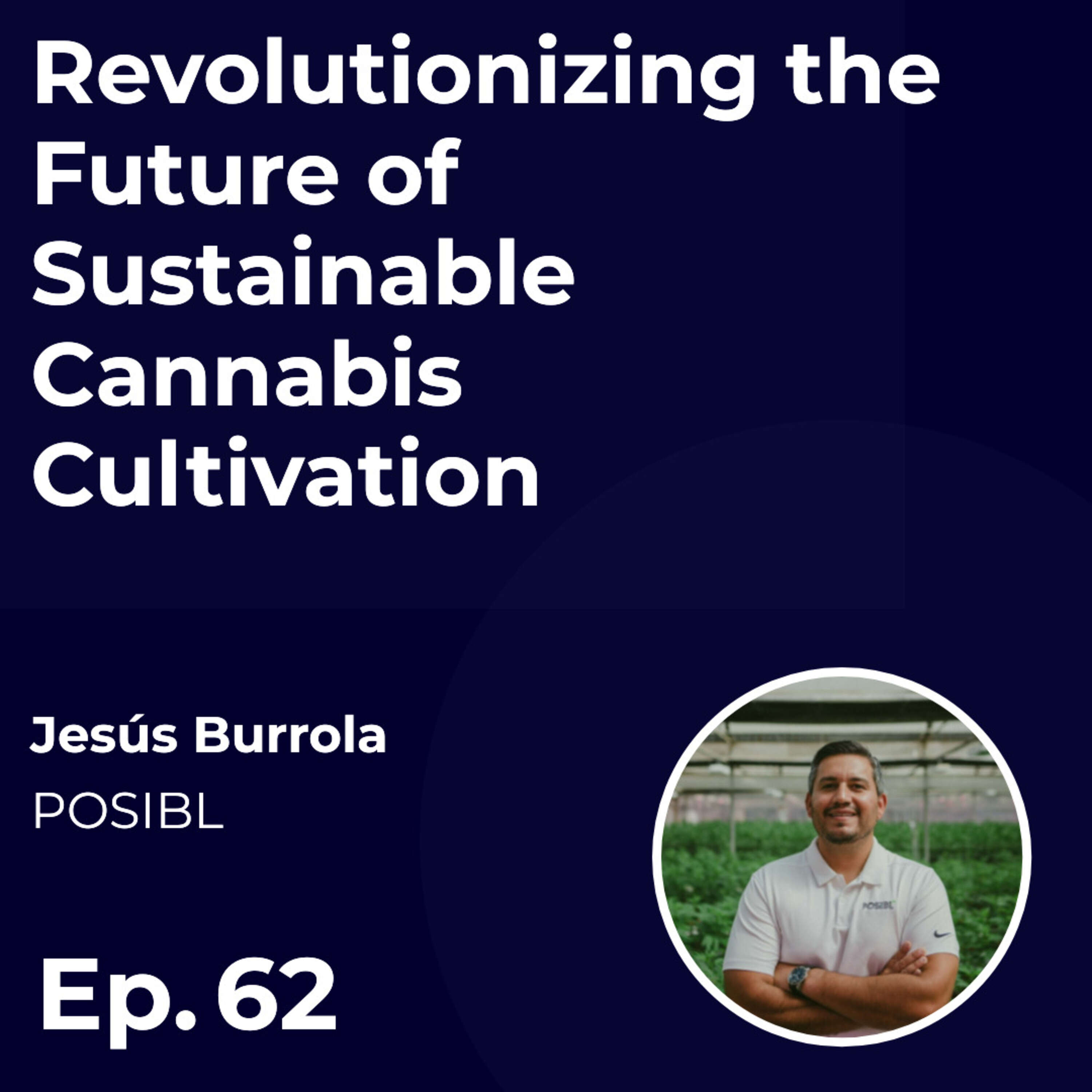 Revolutionizing the Future of Sustainable Cannabis Cultivation with Jesús Burrola (POSIBL)