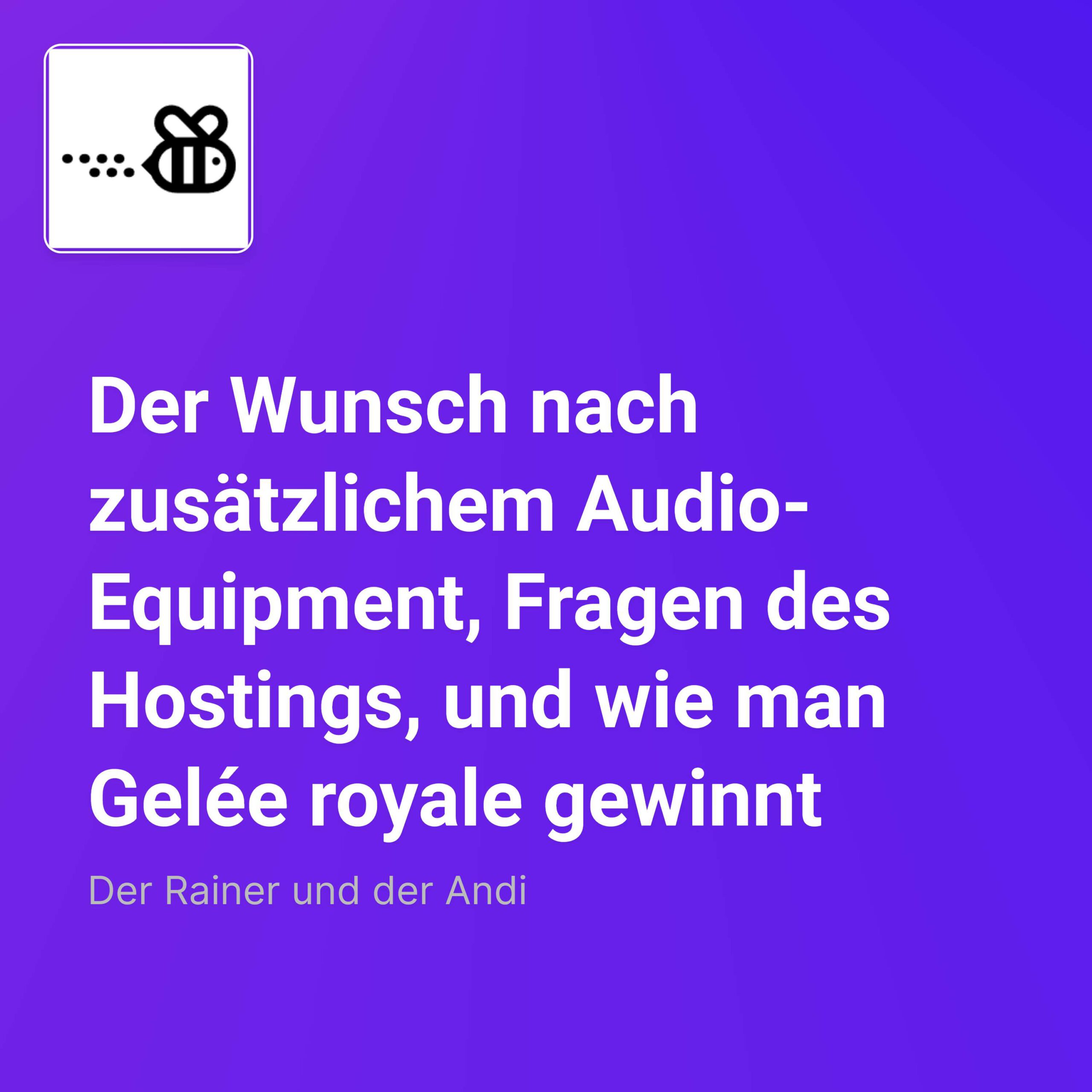 Der Wunsch nach zusätzlichem Audio-Equipment, Fragen des Hostings, und wie man Gelée royale gewinnt