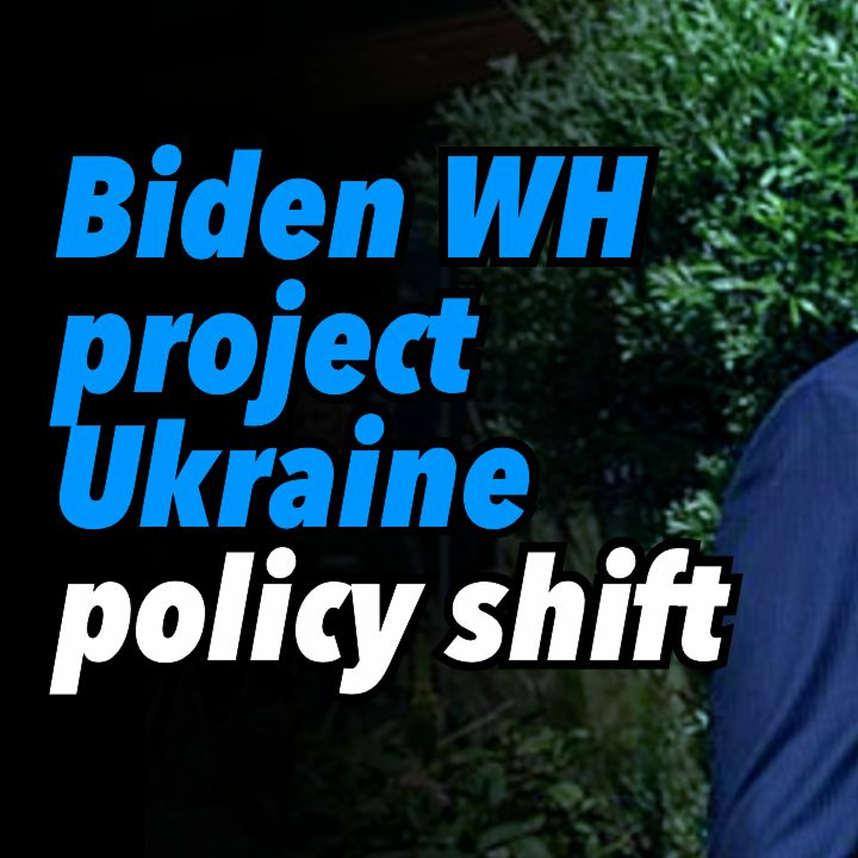 Biden White House, project Ukraine policy shift