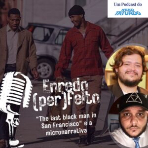 Enredo (Per)feito – “The last black man in San Francisco” e a micronarrativa