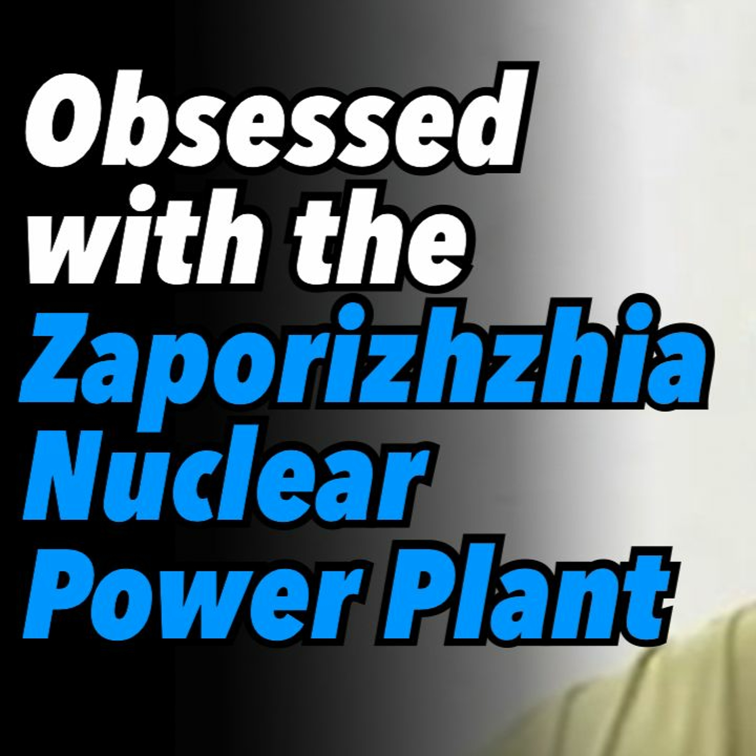 Obsessed with the Zaporizhzhia Nuclear Power Plant