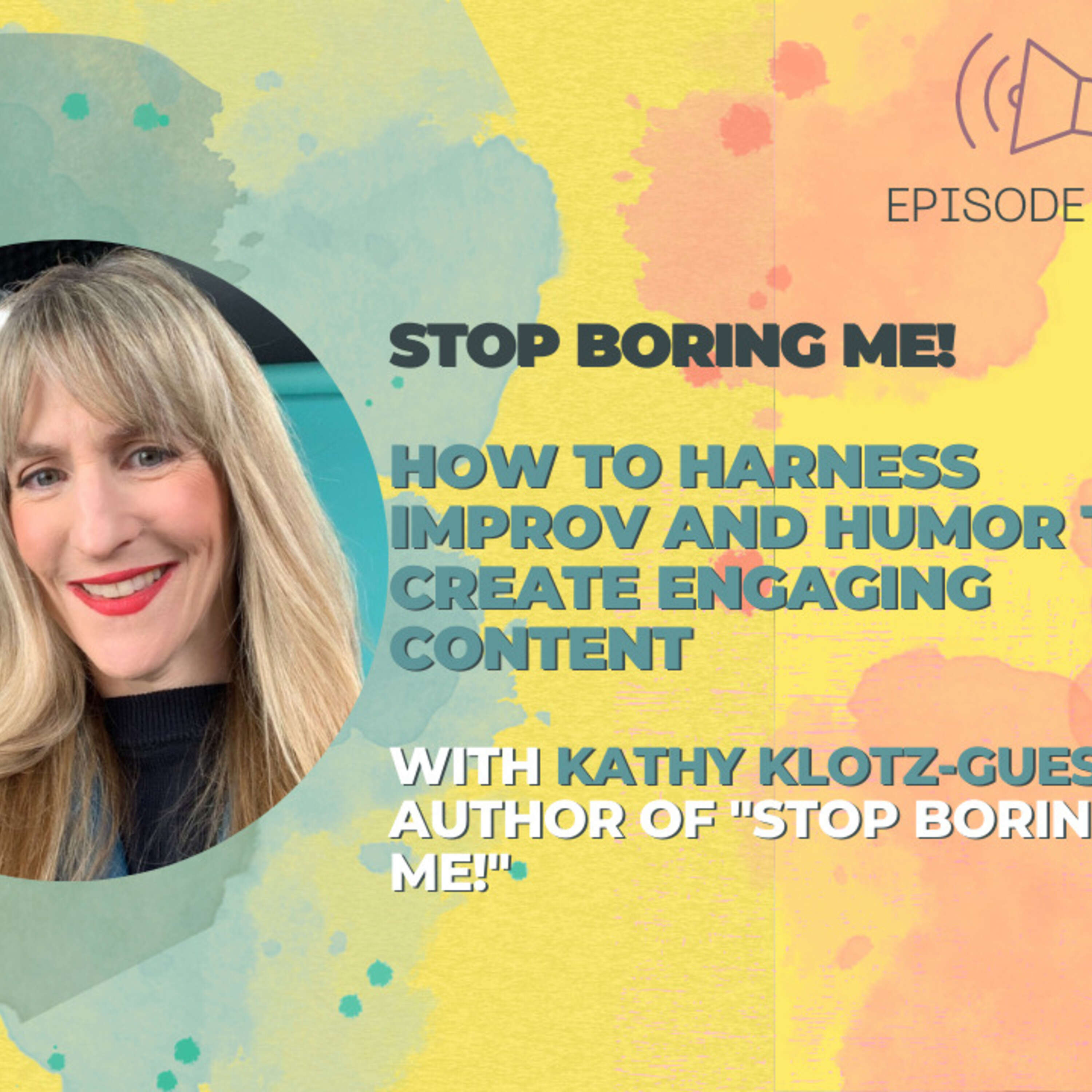 #26 - Stop Boring Me! How To Harness Improv and Humor to Create Engaging Content w/ Kathy Klotz-Guest