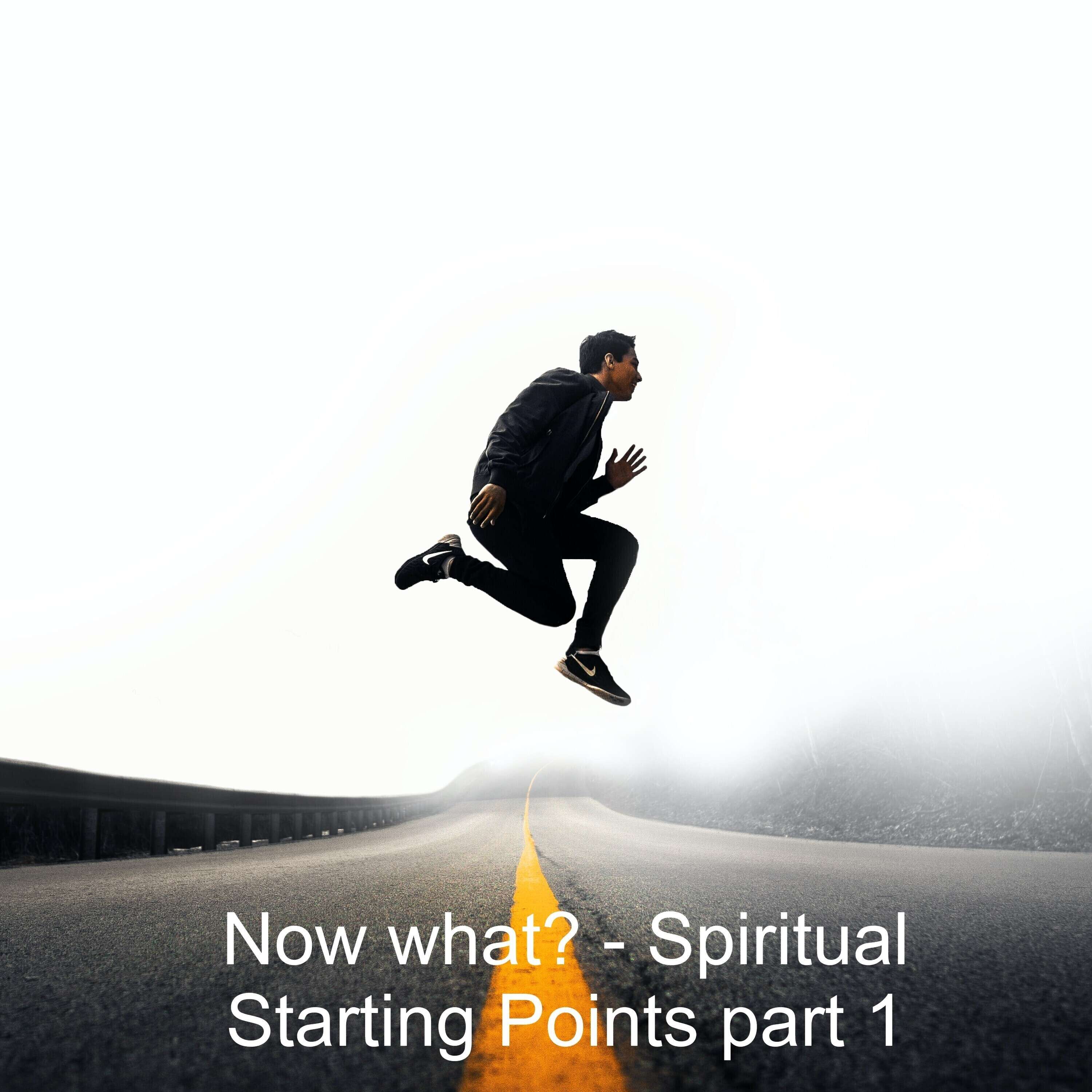 Now what? - Spiritual Starting Points -Part I