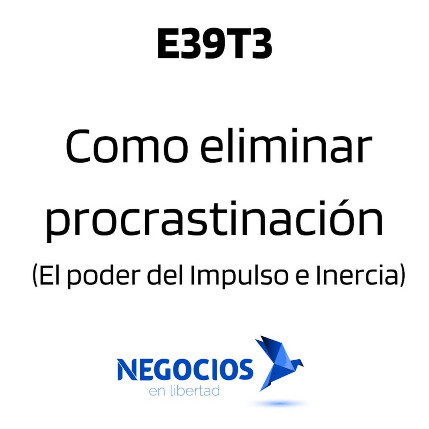 E39T3: Como eliminar procrastinación (El poder del Impulso e Inercia)