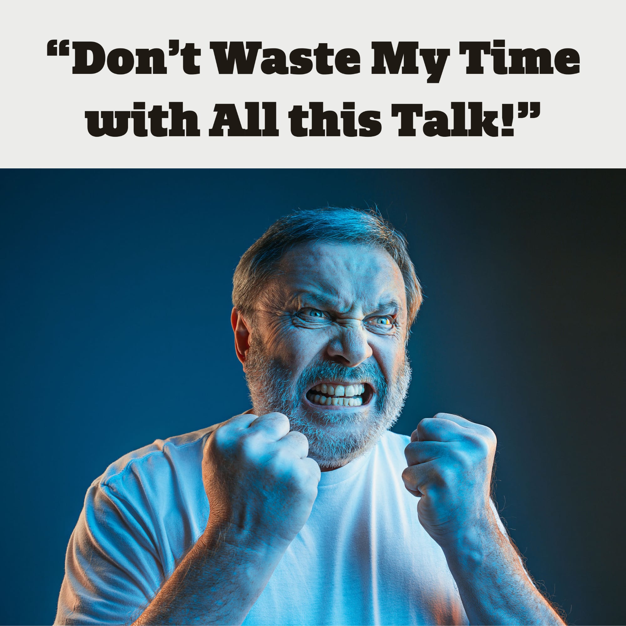 "Don't Waste My Time with All this Talk!"