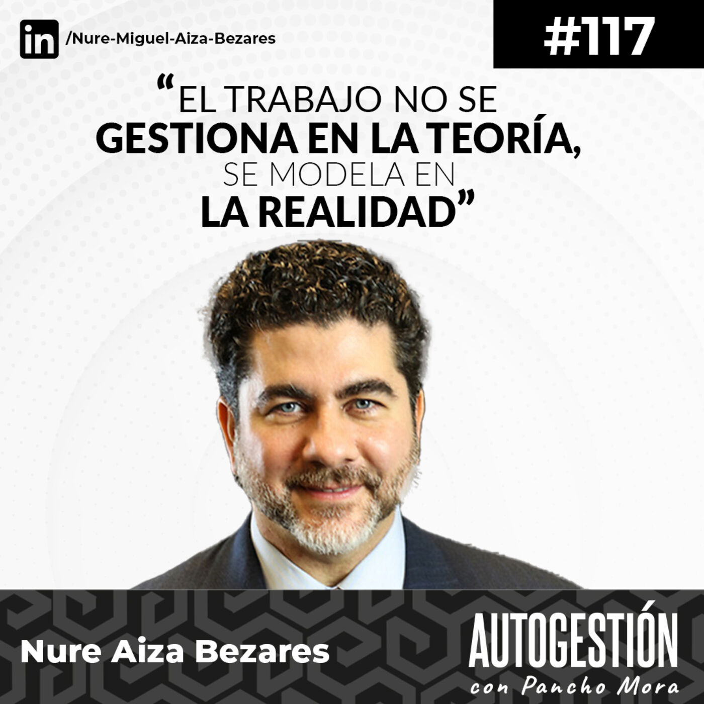 #117 Nure Miguel Aiza - El trabajo no se gestiona en la teoría, se modela en la realidad.