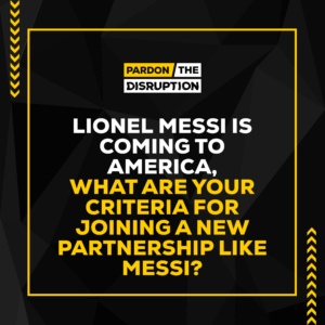 Lionel Messi is coming to America. What are your criteria for joining a new partnership like Messi?