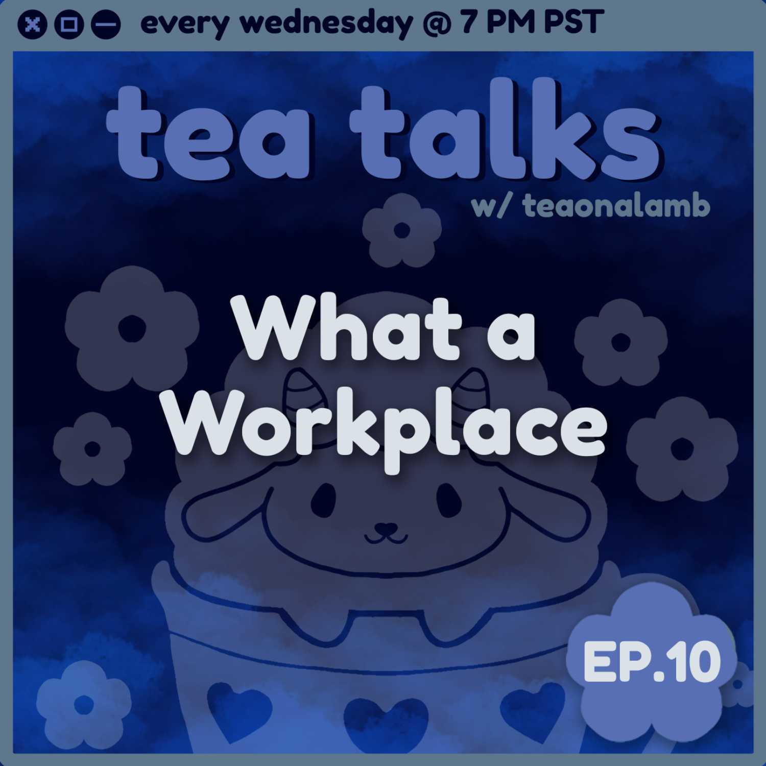 What a Workplace | Tea Talks with teaonalamb | Episode 10