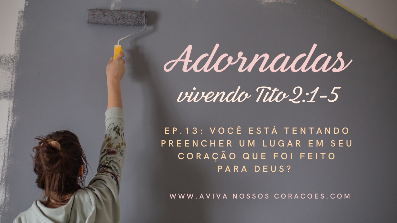 Adornadas Ep. 13: Você está tentando preencher um lugar em seu coração que foi feito para Deus?