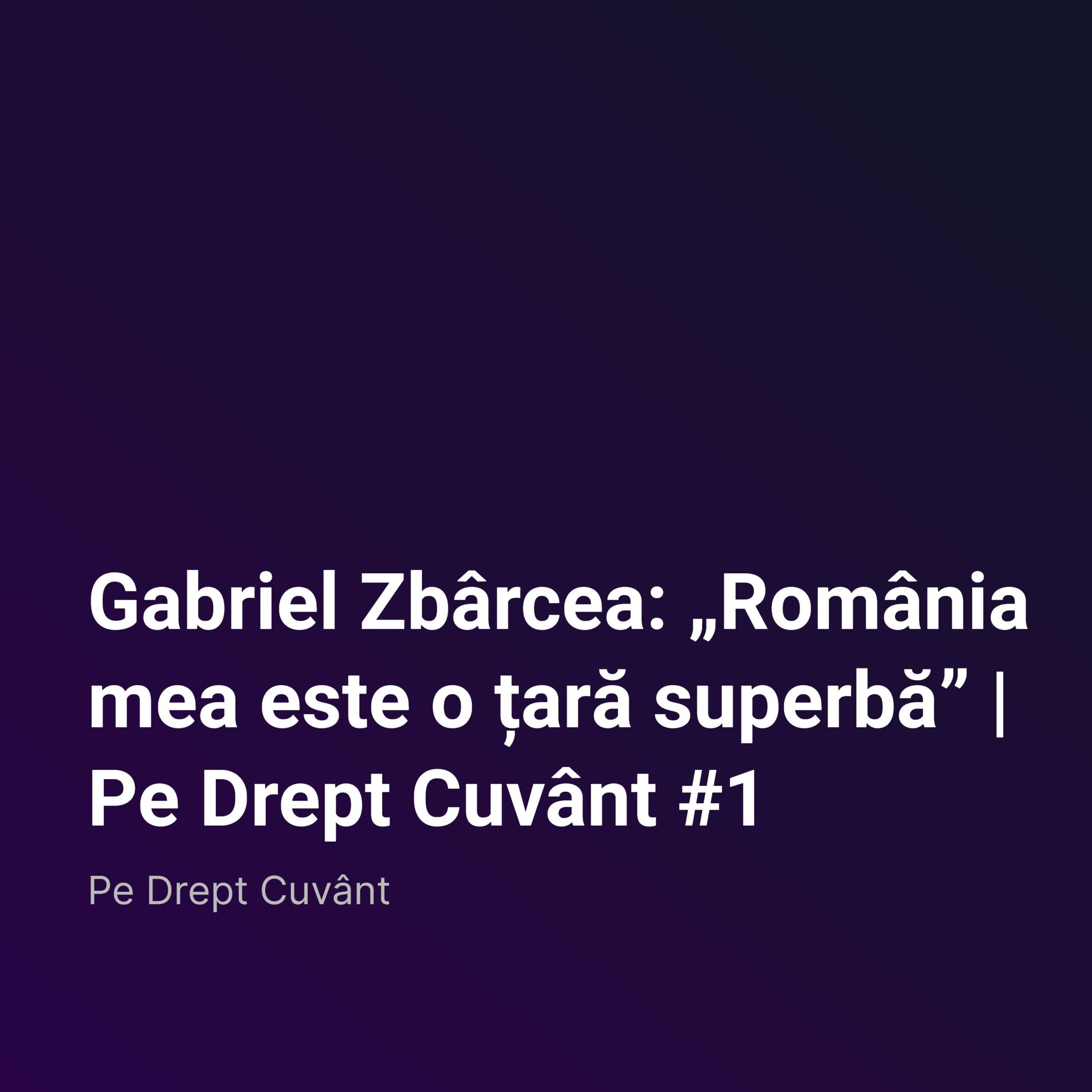 Gabriel Zbârcea: „România mea este o țară superbă”