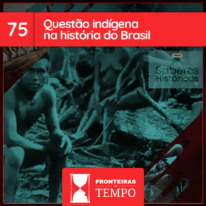 Fronteiras no Tempo #75 Questão indígena na história do Brasil