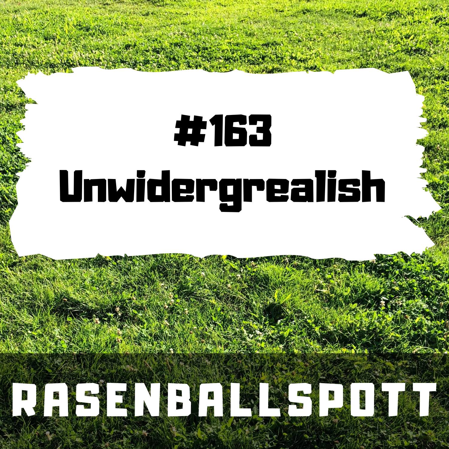 Rasenballspott #163 - Unwidergrealish