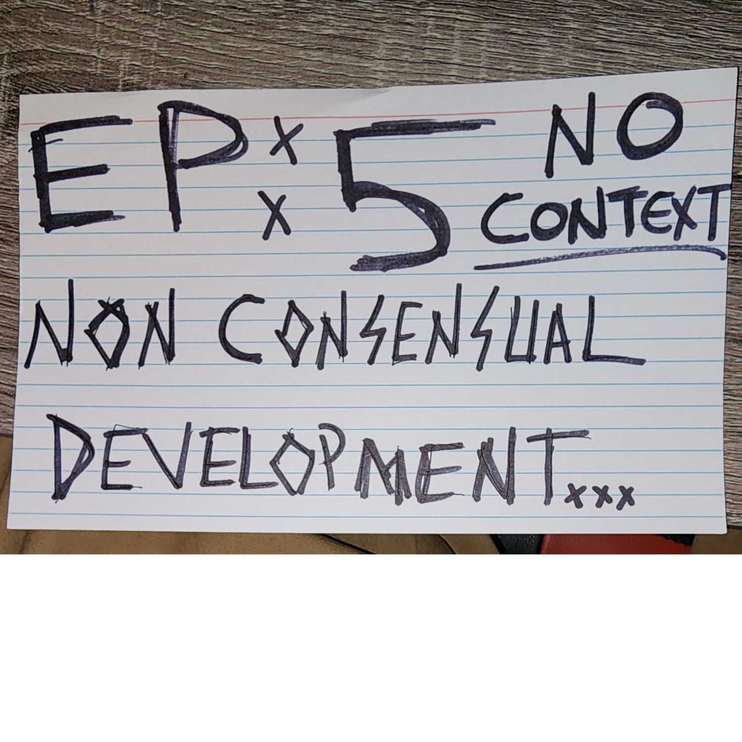 No Context: Ep 5 "Non Consensual Development"