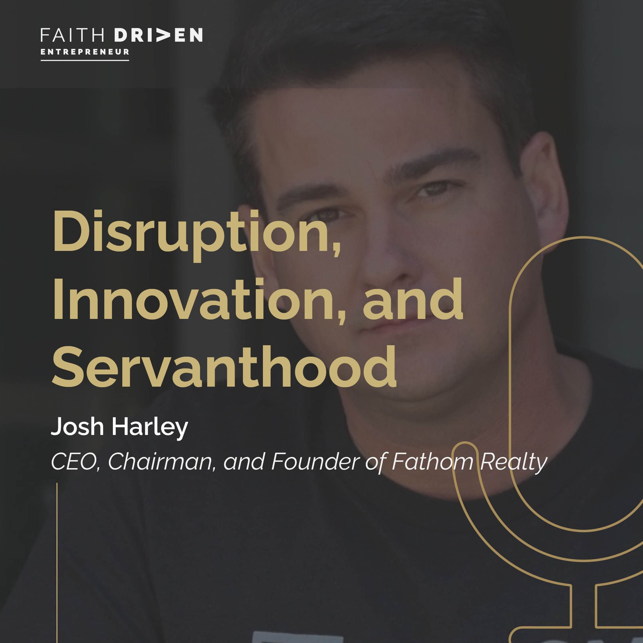 Episode 254 - Disruption, Innovation, and Servanthood with Fathom Realty’s Josh Harley