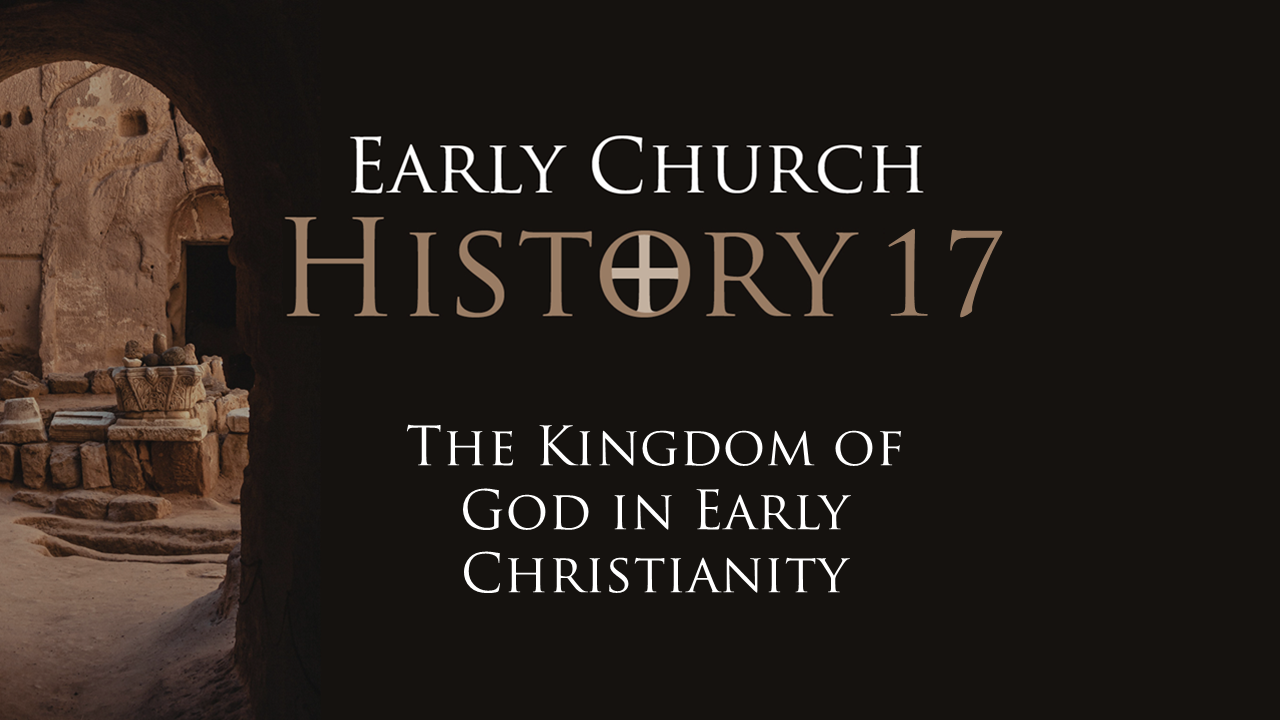 499 Early Church History 17: The Kingdom of God in Early Christianity