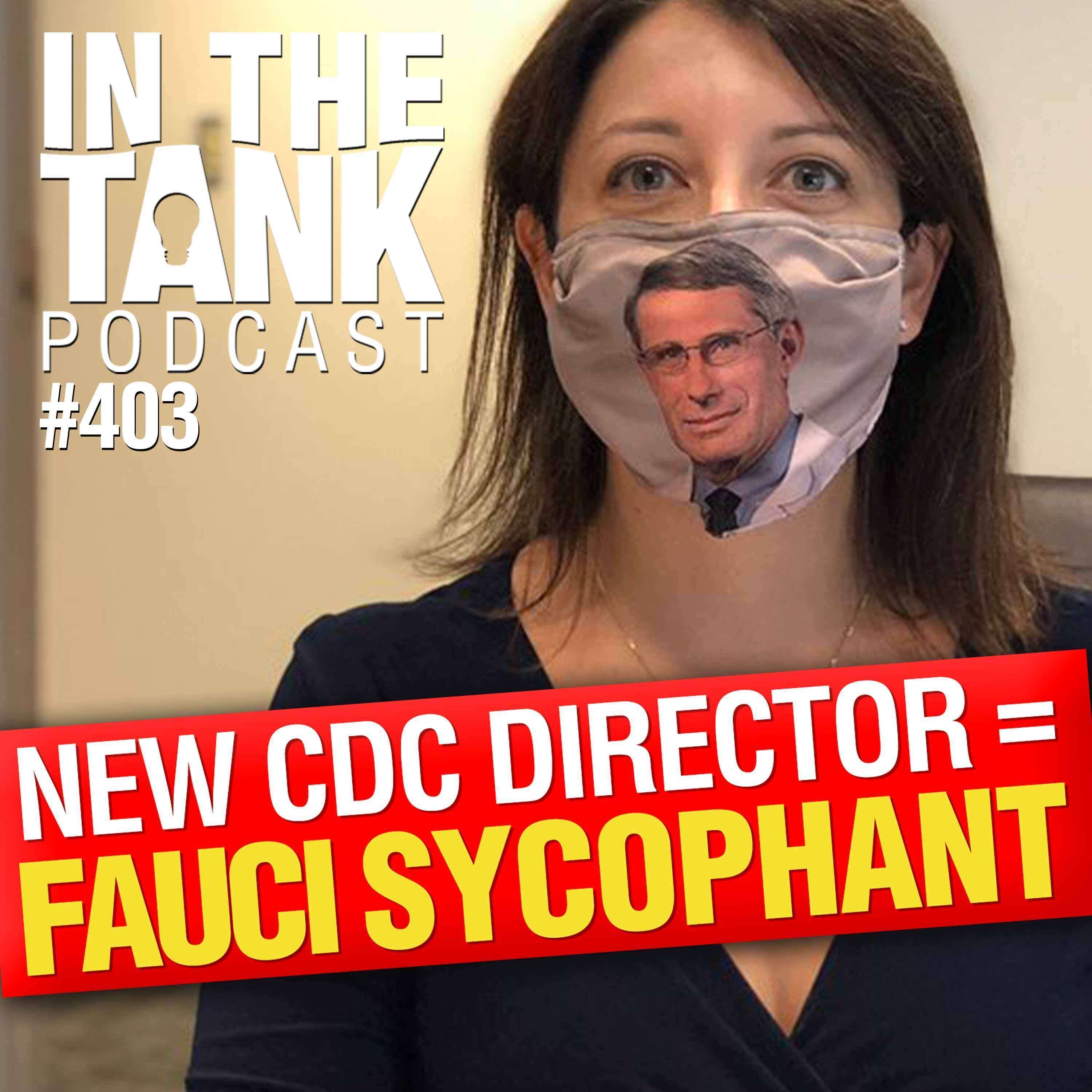 New CDC Director is a Fauci Sycophant  - In The Tank #403