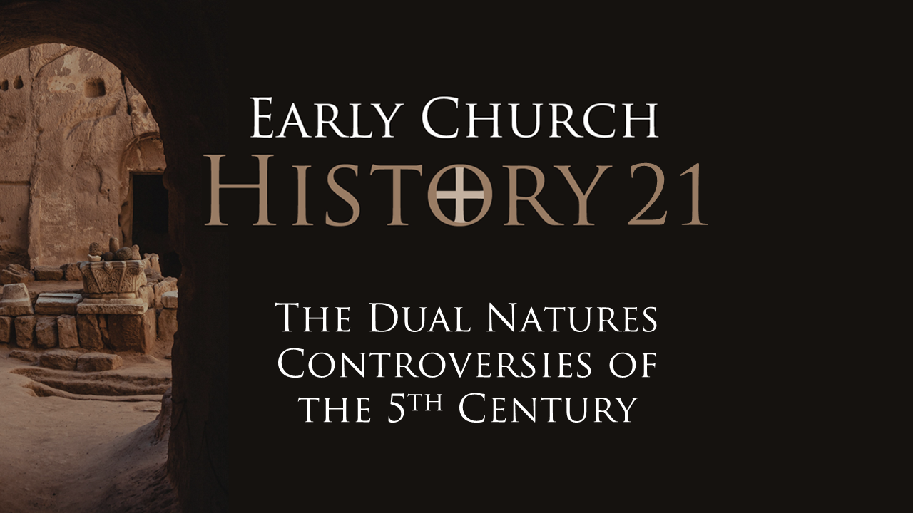 503 Early Church History 21: The Dual Natures Controversy of the Fifth Century