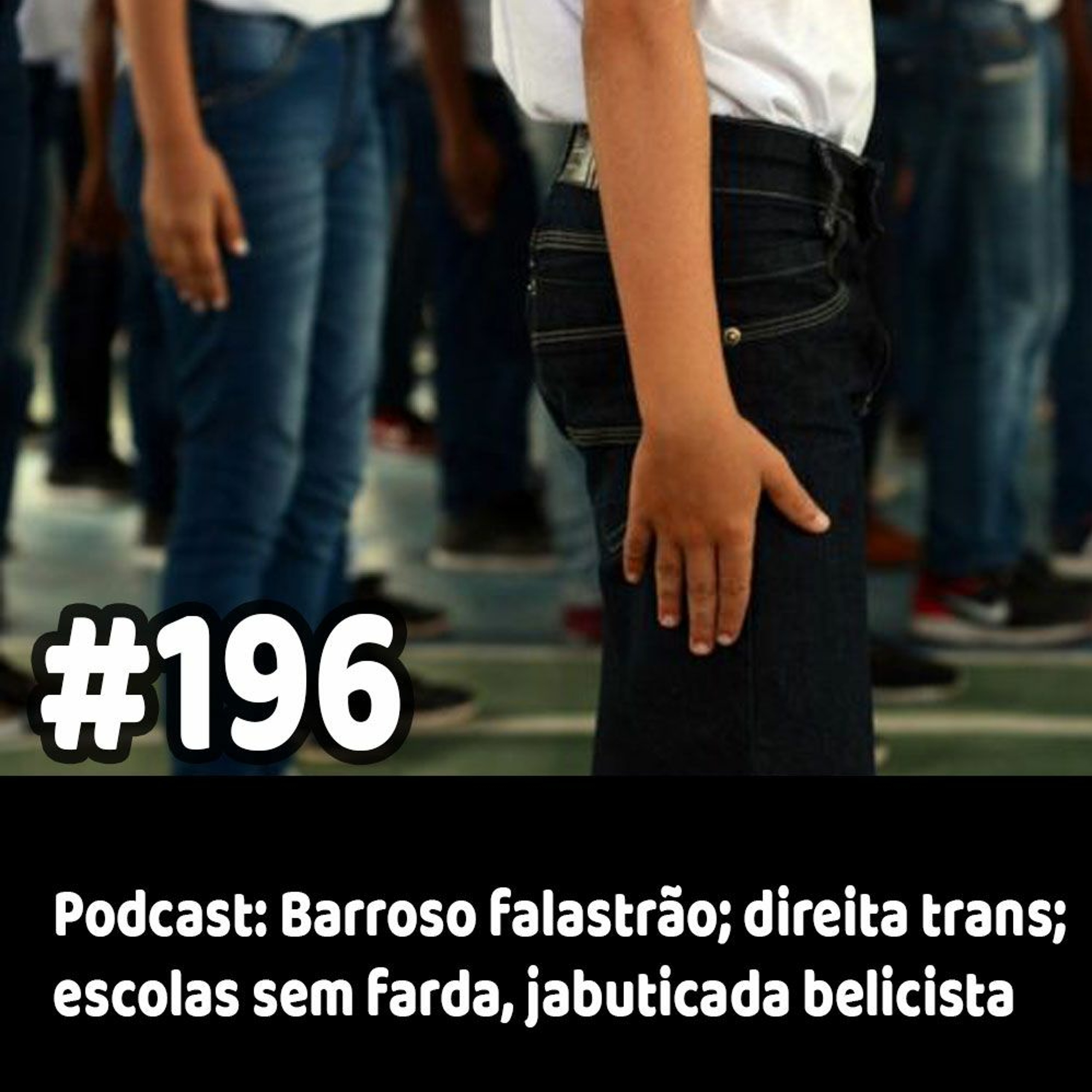 196 - Podcast: Barroso falastrão; direita trans; escolas sem farda, jabuticada belicista